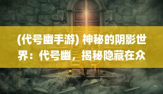 (代号幽手游) 神秘的阴影世界：代号幽，揭秘隐藏在众生眼前的超自然力量