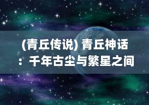 (青丘传说) 青丘神话：千年古尘与繁星之间的奇幻往事与岁月秘辛