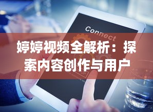 婷婷视频全解析：探索内容创作与用户互动的完美结合如何提升观看体验?