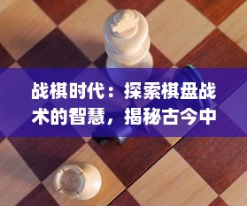 战棋时代：探索棋盘战术的智慧，揭秘古今中外棋类游戏的文化与魅力