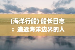 (海洋行船) 船长日志：追逐海洋边界的人生，探秘航海历程与海上生存技巧