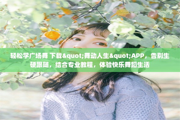 轻松学广场舞 下载"舞动人生"APP，告别生硬跟随，结合专业教程，体验快乐舞蹈生活