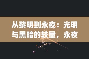 从黎明到永夜：光明与黑暗的较量，永夜战纪 揭示的未知世界与生存法则