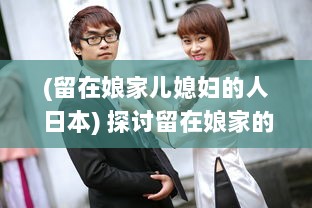 (留在娘家儿媳妇的人 日本) 探讨留在娘家的儿媳妇儿在日语社会文化中的地位与角色