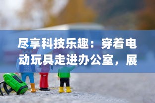 尽享科技乐趣：穿着电动玩具走进办公室，展现独特的职场风采