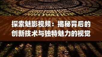 探索魅影视频：揭秘背后的创新技术与独特魅力的视觉艺术表现 v7.6.0下载