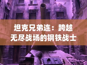 坦克兄弟连：跨越无尽战场的钢铁战士之经典战役纪实