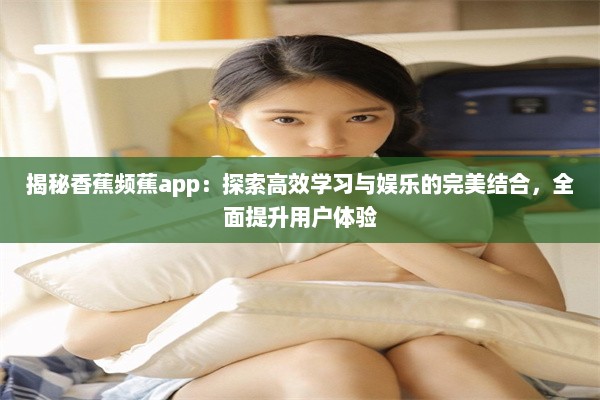 揭秘香蕉频蕉app：探索高效学习与娱乐的完美结合，全面提升用户体验