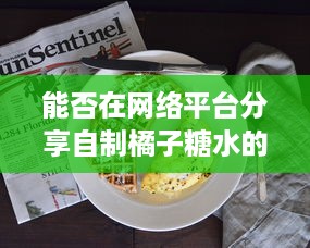 能否在网络平台分享自制橘子糖水的制作过程与享用心得 v0.7.5下载