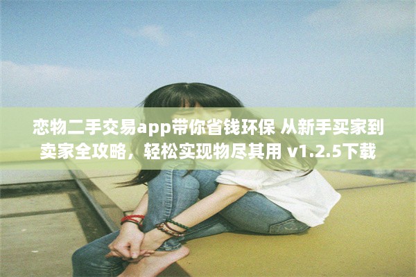 恋物二手交易app带你省钱环保 从新手买家到卖家全攻略，轻松实现物尽其用 v1.2.5下载