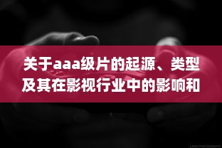 关于aaa级片的起源、类型及其在影视行业中的影响和贡献 v9.0.7下载