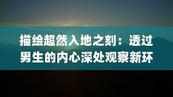 描绘超然入地之刻：透过男生的内心深处观察新环境触动下的喜悦与困惑 v7.7.1下载