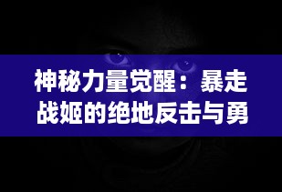 神秘力量觉醒：暴走战姬的绝地反击与勇猛突围，揭露人性的黑暗与希望