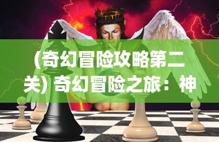 (奇幻冒险攻略第二关) 奇幻冒险之旅：神秘国度中的魔法棋兵与终极对决的史诗故事