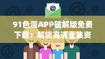 91色漫APP破解版免费下载：解锁高清全集资源，畅享无限动漫乐趣 v8.1.6下载