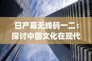 日产幕无线码一二：探讨中国文化在现代科技产业中的融合与创新