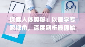 探索人体奥秘：以医学专家视角，深度剖析最原始的方式进入宁静神秘的大肠之旅