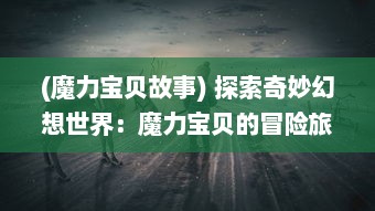 (魔力宝贝故事) 探索奇妙幻想世界：魔力宝贝的冒险旅程与成长历程