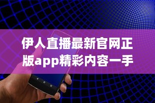 伊人直播最新官网正版app精彩内容一手掌握： 观看高清直播, 享受极致体验 v2.1.0下载