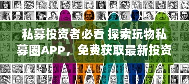 私募投资者必看 探索玩物私募圈APP，免费获取最新投资机会和市场动态。 v5.4.7下载