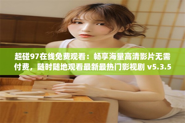 超碰97在线免费观看：畅享海量高清影片无需付费，随时随地观看最新最热门影视剧 v5.3.5下载