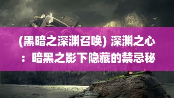 (黑暗之深渊召唤) 深渊之心：暗黑之影下隐藏的禁忌秘密与绝望的复仇旅程