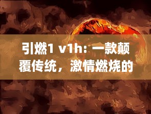 引燃1 v1h: 一款颠覆传统，激情燃烧的创新电竞游戏设备即将震撼上市 v2.8.1下载