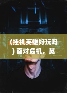 (挂机英雄好玩吗) 面对危机，英雄挂机：游戏界的新常态，现实世界的奇妙救赎