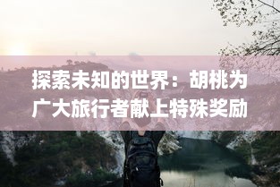 探索未知的世界：胡桃为广大旅行者献上特殊奖励的真人实战视频展示