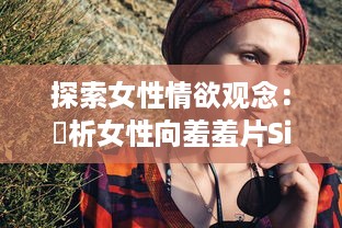 探索女性情欲观念：評析女性向羞羞片SilkLabo在性權和愛情敘事中的表現及影響 v9.9.5下载