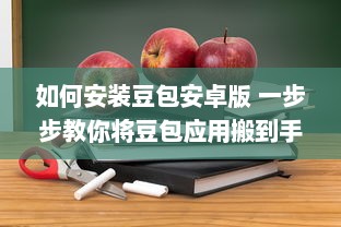 如何安装豆包安卓版 一步步教你将豆包应用搬到手机上 v2.1.6下载