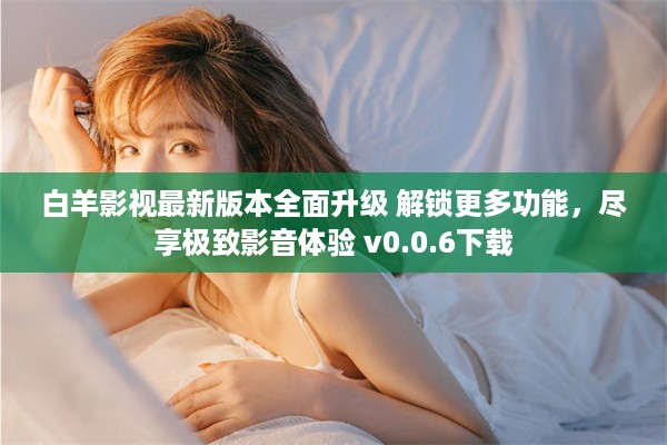 白羊影视最新版本全面升级 解锁更多功能，尽享极致影音体验 v0.0.6下载