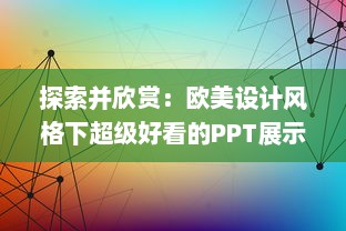 探索并欣赏：欧美设计风格下超级好看的PPT展示与创作技巧解析 v9.5.1下载