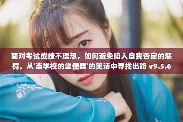 面对考试成绩不理想，如何避免陷入自我否定的惩罚，从'当学校的坐便器'的笑话中寻找出路 v9.5.6下载