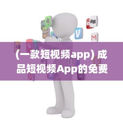 (一款短视频app) 成品短视频App的免费之谜：你真的不用花一分钱吗 探索隐藏成本