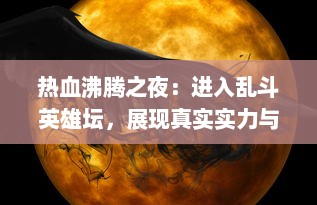 热血沸腾之夜：进入乱斗英雄坛，展现真实实力与策略智谋的厮杀竞技场