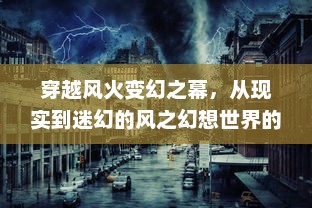 穿越风火变幻之幕，从现实到迷幻的风之幻想世界的非凡冒险