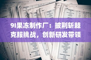 9I果冻制作厂：披荆斩棘克服挑战，创新研发带领行业走向高质量发展之路 v8.9.9下载