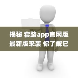 揭秘 套路app官网版最新版来袭 你了解它的隐藏功能吗 深度解析等你探索 v5.5.0下载