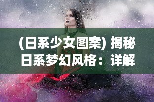 (日系少女图案) 揭秘日系梦幻风格：详解如何设计出充满浪漫气息的日文少女LOGO