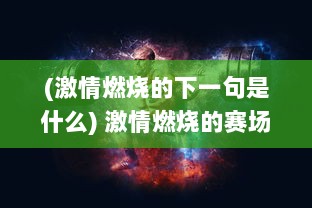 (激情燃烧的下一句是什么) 激情燃烧的赛场：揭秘最强美职篮的无限可能与背后的辉煌历程