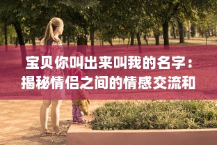 宝贝你叫出来叫我的名字：揭秘情侣之间的情感交流和亲密关系维护之道 v1.7.9下载