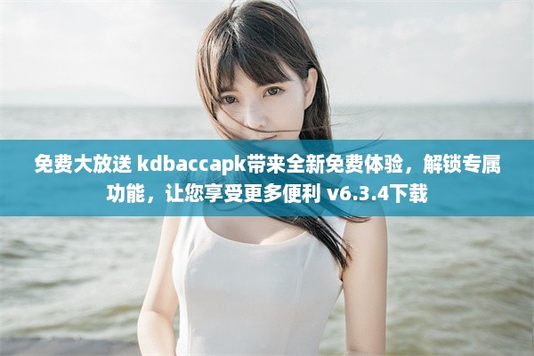 免费大放送 kdbaccapk带来全新免费体验，解锁专属功能，让您享受更多便利 v6.3.4下载