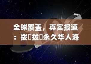 全球覆盖，真实报道：拨牐拨牐永久华人海外网站，传播华人文化，服务华人社区 v2.1.5下载