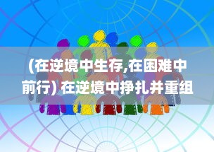 (在逆境中生存,在困难中前行) 在逆境中挣扎并重组：探讨个体和社会如何在困境中重建与发展