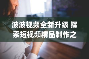 波波视频全新升级 探索短视频精品制作之秘，解锁无限创意潜能。 v6.3.6下载