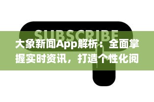 大象新闻App解析：全面掌握实时资讯，打造个性化阅读体验，为现代生活带来便捷