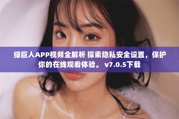 绿巨人APP视频全解析 探索隐私安全设置，保护你的在线观看体验。 v7.0.5下载