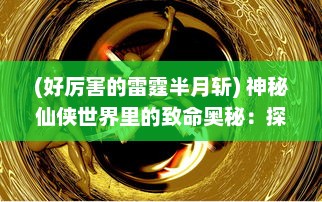 (好厉害的雷霆半月斩) 神秘仙侠世界里的致命奥秘：探索雷霆半月斩的源起与传承