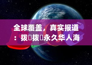 全球覆盖，真实报道：拨牐拨牐永久华人海外网站，传播华人文化，服务华人社区 v6.7.1下载